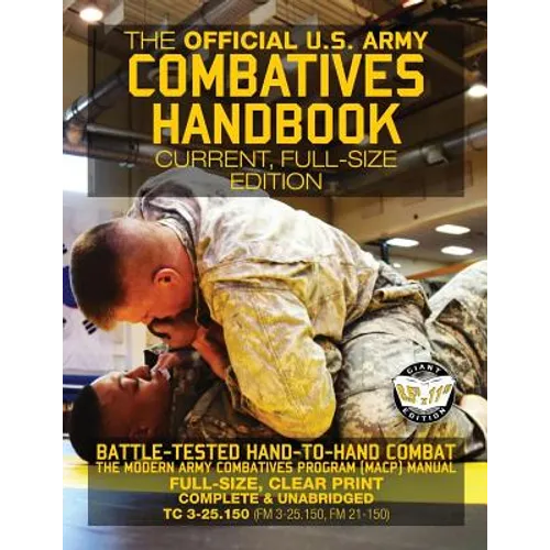 The Official US Army Combatives Handbook - Current, Full-Size Edition: Battle-Tested Hand-to-Hand Combat - the Modern Army Combatives Program (MACP) M