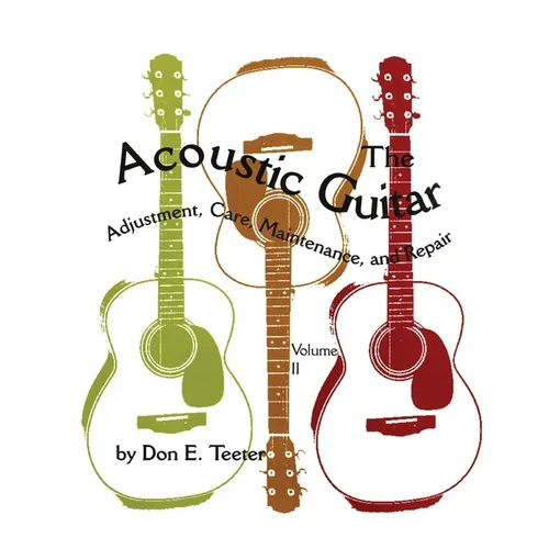 The Acoustic Guitar, Vol. II: Adjustment, Care, Maintenance, and Repair Volume 2