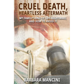 Cruel Death, Heartless Aftermath: My Family's End-of-Life Nightmare and How To Avoid It