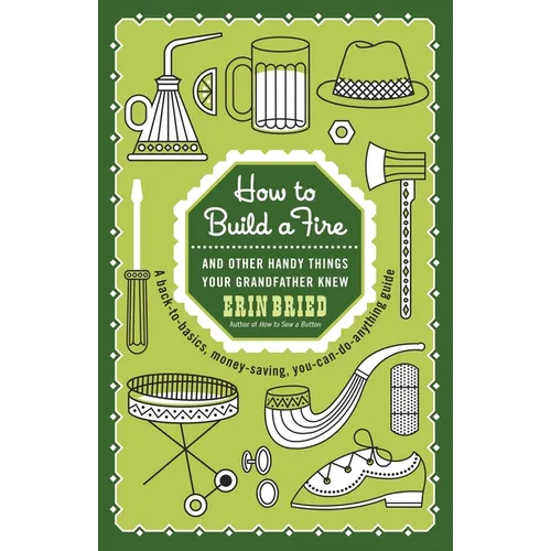 How to Build a Fire: And Other Handy Things Your Grandfather Knew