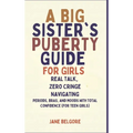 A Big Sister's Puberty Guide for Girls: Real Talk, Zero Cringe: Navigating Periods, Bras, and Moods with Total Confidence (For Teen Girls)