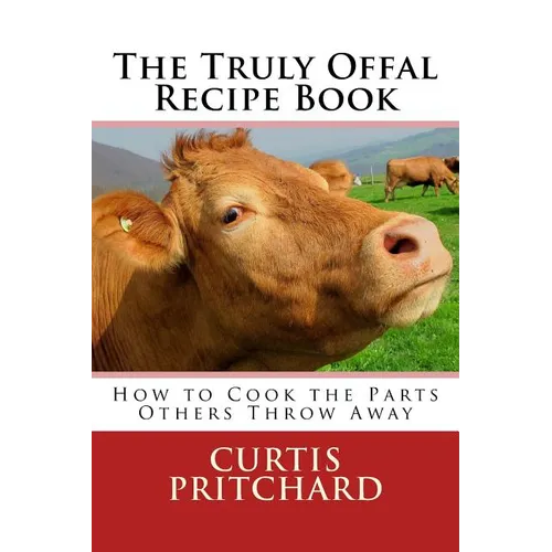 The Truly Offal Recipe Book: How to Cook the Parts Others Throw Away