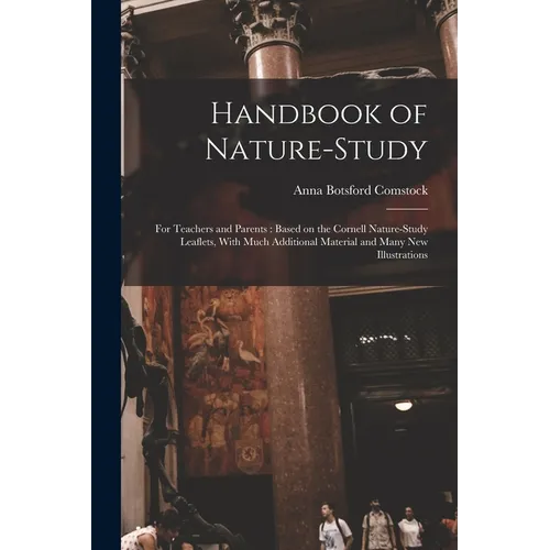 Handbook of Nature-study: For Teachers and Parents: Based on the Cornell Nature-study Leaflets, With Much Additional Material and Many new Illustratio
