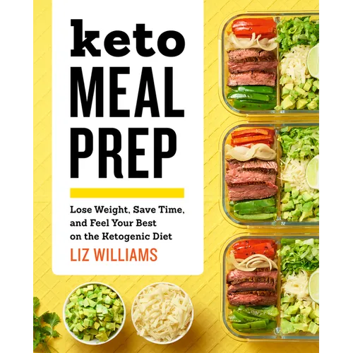 Keto Meal Prep: Lose Weight, Save Time, and Feel Your Best on the Ketogenic Diet