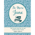 Be More Jane: Life Lessons from the Wit and Wisdom of Jane Austen