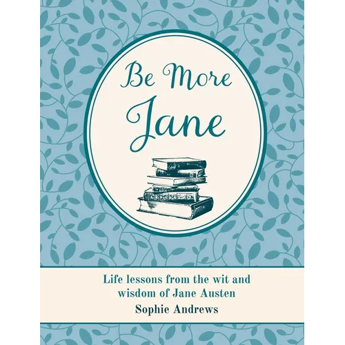 Be More Jane: Life Lessons from the Wit and Wisdom of Jane Austen