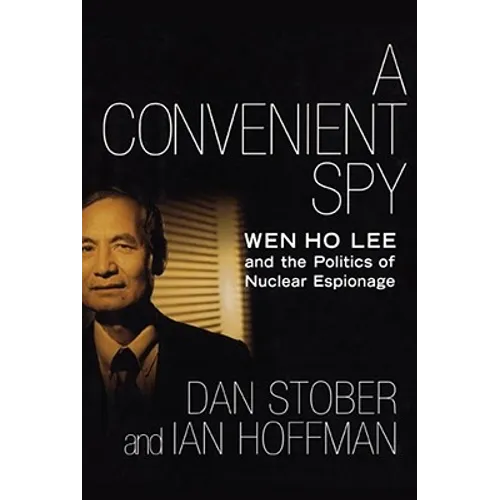 A Convenient Spy: Wen Ho Lee and the Politics of Nuclear Espionage