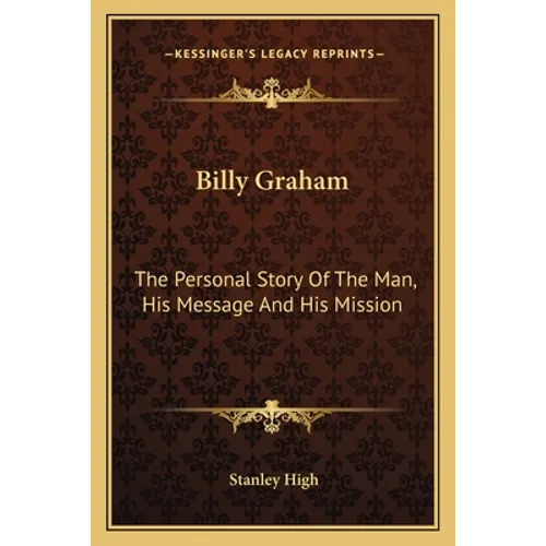 Billy Graham: The Personal Story Of The Man, His Message And His Mission