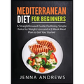 Mediterranaean Diet For Beginners: A Straightforward Guide Outlining Simple Rules for Weight Loss and a 2-Week Meal Plan to Get You Started