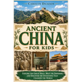 Ancient China for Kids: Explore the Great Wall, Meet the Emperors, and Discover the Inventions That Changed the World
