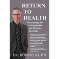 Return to Health: Overcoming the Unimaginable and Beating the Odds
