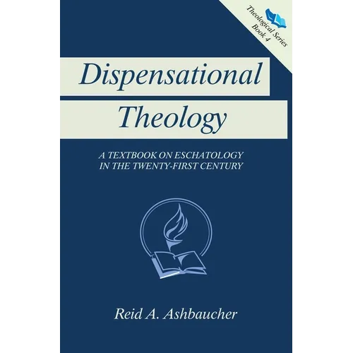 Dispensational Theology: A Textbook on Eschatology in the Twenty-First Century