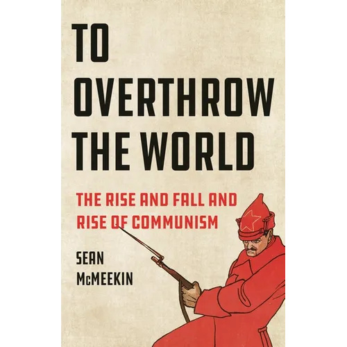 To Overthrow the World: The Rise and Fall and Rise of Communism
