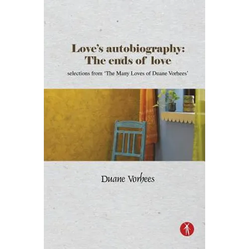 Love's Autobiography: The Ends Of Love: selections from The Many Loves of Duane Vorhees