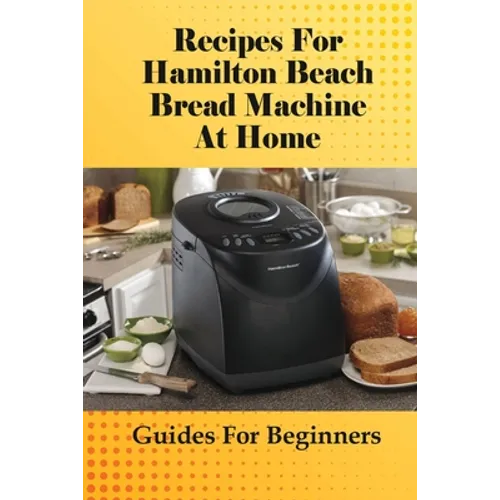 Recipes For Hamilton Beach Bread Machine At Home: Guides For Beginners: Hamilton Beach Bread Machine Ideas To Bake Bread
