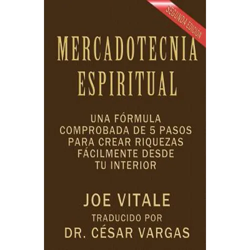 Mercadotecnia Espiritual Segunda Edición: Una fórmula comprobada de 5 pasos para crear riquezas fácilmente desde tu interior