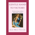 Gentle Hand To Victory: The Life of Annie Sullivan (Helen Keller's Teacher)