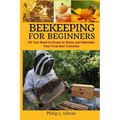 Beekeeping for Beginners: All You Need to Know to Raise and Maintain Your First Bee Colonies.