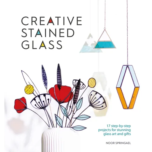 Creative Stained Glass: 17 Step-By-Step Projects for Stunning Glass Art and Gifts