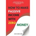 How to Make Passive Income with Zero Money: Entrepreneurship And Effective Small Business Management