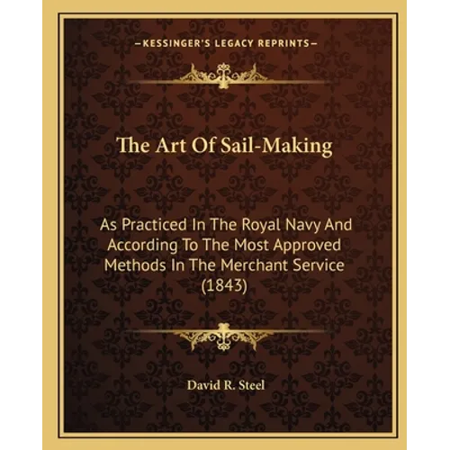 The Art Of Sail-Making: As Practiced In The Royal Navy And According To The Most Approved Methods In The Merchant Service (1843)