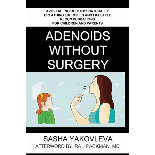 Adenoids Without Surgery: Avoid Adenoidectomy Naturally. Breathing Exercises And Lifestyle Recommendations For Children And Parents