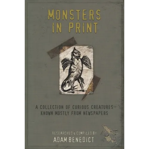 Monsters In Print: A Collection Of Curious Creatures Known Mostly From Newspapers