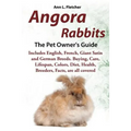 Angora Rabbits A Pet Owner's Guide: Includes English, French, Giant, Satin and German Breeds. Buying, Care, Lifespan, Colors, Diet, Health, Breeders,