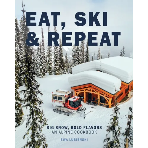Eat, Ski & Repeat: Big Snow, Bold Flavors. An Alpine Cookbook