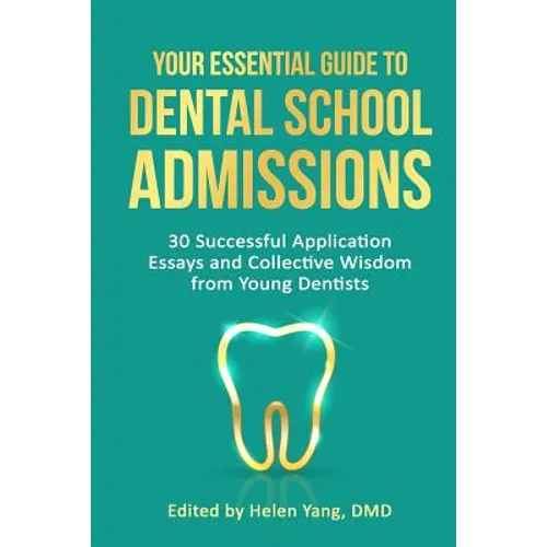 Your Essential Guide to Dental School Admissions: 30 Successful Application Essays and Collective Wisdom from Young Dentists