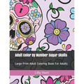Adult Color by Number Sugar Skulls: Large Print Adult Coloring Book for Adults