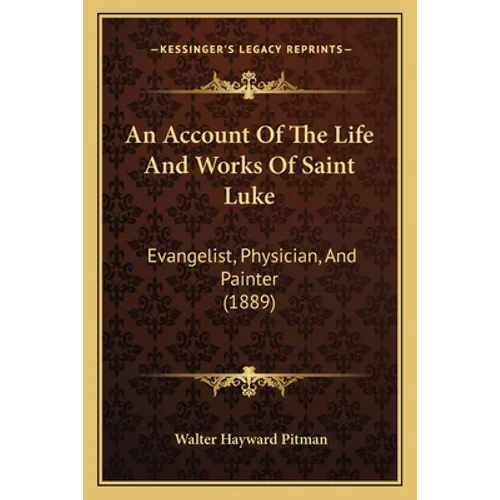 An Account Of The Life And Works Of Saint Luke: Evangelist, Physician, And Painter (1889)