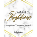 Ratchet to Righteous (Prayer and Devotional Journal)