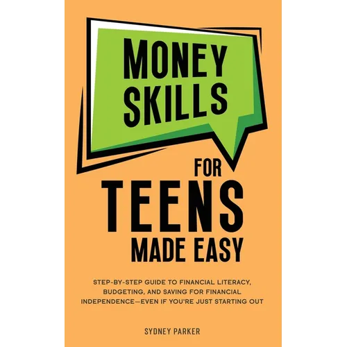 Money Skills for Teens Made Easy: Step-by-Step Guide to Financial Literacy, Basic Budgeting, and Simple Saving for Financial Independence-Even If You'