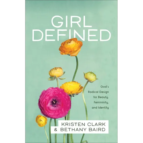 Girl Defined: God's Radical Design for Beauty, Femininity, and Identity