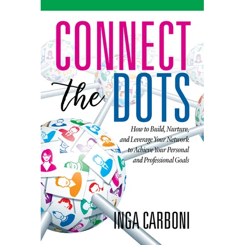 Connect the Dots: How to Build, Nurture, and Leverage Your Network to Achieve Your Personal and Professional Goals