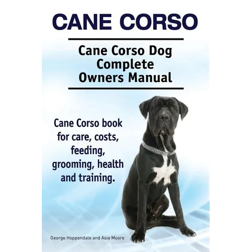 Cane Corso. Cane Corso Dog Complete Owners Manual. Cane Corso book for care, costs, feeding, grooming, health and training.