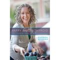 Happy Healthy Thyroid - The Essential Steps to Healing Naturally