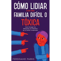 Cómo Lidiar con una Familia Difícil o Tóxica: Cómo Navegar las Relaciones con Miembros de la Familia Complicados