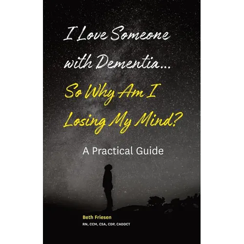 I Love Someone with Dementia... So Why Am I Losing My Mind?: A Practical Guide