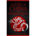 The History of China: A Concise Introduction to Chinese History, Culture, Dynasties, Mythology, Great Achievements & More of The Oldest Living Civiliz