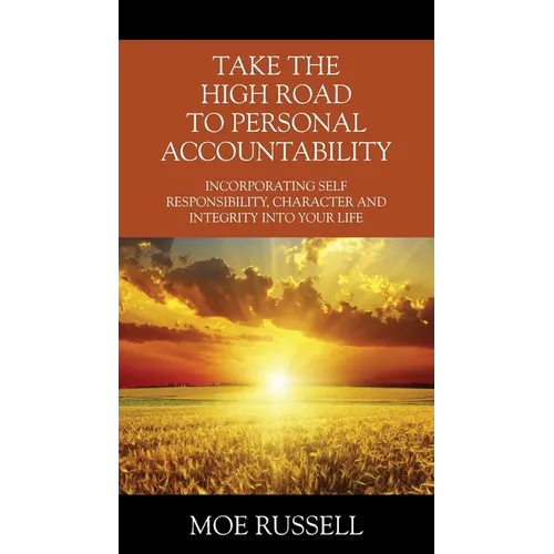 Take the High Road to Personal Accountability: Incorporating Self Responsibility, Character and Integrity into your Life