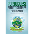 Portuguese Short Stories for Beginners: 20 Captivating Short Stories to Learn Brazilian Portuguese & Grow Your Vocabulary the Fun Way!