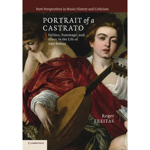 Portrait of a Castrato: Politics, Patronage, and Music in the Life of Atto Melani