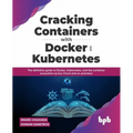 Cracking Containers with Docker and Kubernetes: The definitive guide to Docker, Kubernetes, and the Container Ecosystem across Cloud and on-premises (