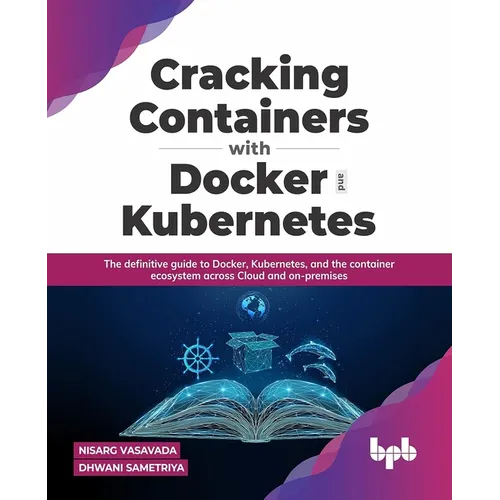 Cracking Containers with Docker and Kubernetes: The definitive guide to Docker, Kubernetes, and the Container Ecosystem across Cloud and on-premises (