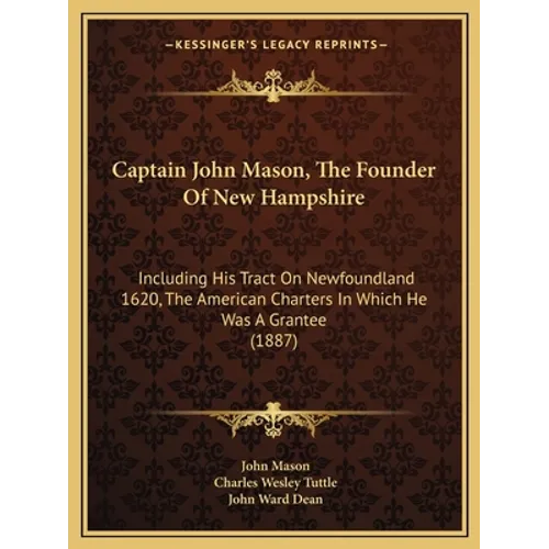 Captain John Mason, The Founder Of New Hampshire: Including His Tract On Newfoundland 1620, The American Charters In Which He Was A Grantee (1887)