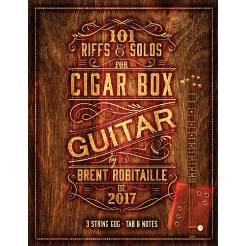 101 Riffs and Solos for Cigar Box Guitar: Essential Lessons for 3 String Slide Cigar Box Guitar!