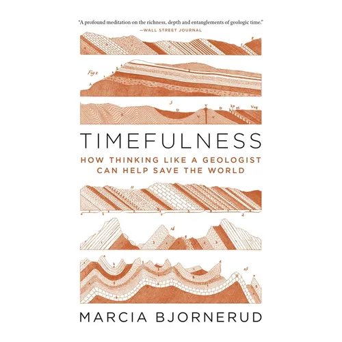 Timefulness: How Thinking Like a Geologist Can Help Save the World