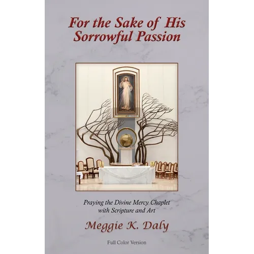 For the Sake of His Sorrowful Passion: Praying the Divine Mercy Chaplet with Scripture and Art (Color Version)
